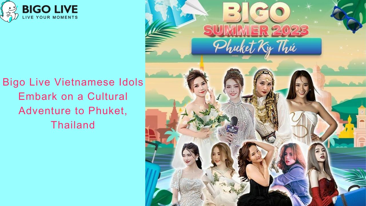 Bigo Live Vietnamese Idols Embark on a Cultural Adventure to Phuket,  Thailand